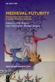 Title: Medieval Futurity: Essays for the Future of a Queer Medieval Studies, Author: Will Rogers