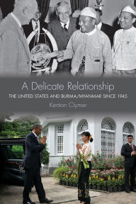 Title: A Delicate Relationship: The United States and Burma/Myanmar since 1945, Author: Kenton  Clymer