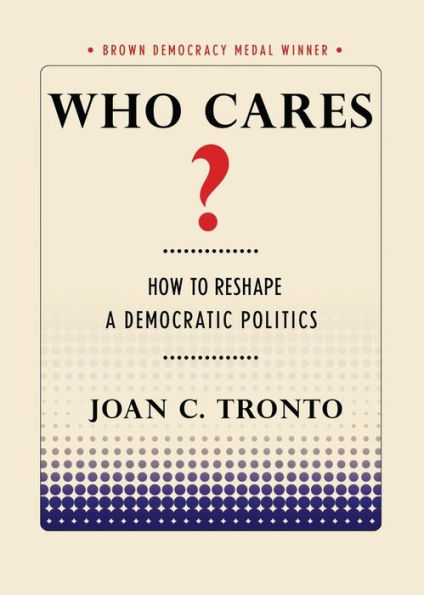 Who Cares?: How to Reshape a Democratic Politics