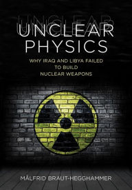 Title: Unclear Physics: Why Iraq and Libya Failed to Build Nuclear Weapons, Author: Målfrid Braut-Hegghammer