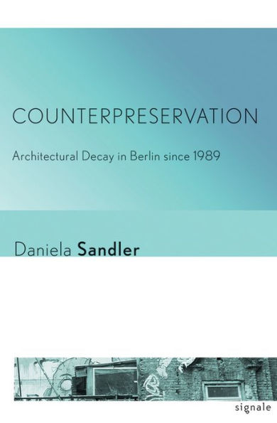 Counterpreservation: Architectural Decay in Berlin since 1989