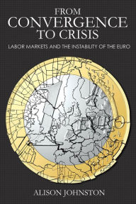 Title: From Convergence to Crisis: Labor Markets and the Instability of the Euro, Author: Alison Johnston