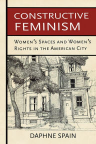 Title: Constructive Feminism: Women's Spaces and Women's Rights in the American City, Author: Daphne Spain