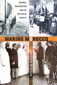 Title: Making Morocco: Colonial Intervention and the Politics of Identity, Author: Jonathan Wyrtzen