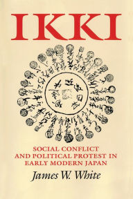 Title: Ikki: Social Conflict and Political Protest in Early Modern Japan, Author: James W. White