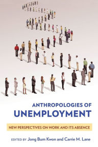 Title: Anthropologies of Unemployment: New Perspectives on Work and Its Absence, Author: Jong Bum Kwon