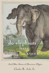 Title: Do Elephants Have Knees?: And Other Stories of Darwinian Origins, Author: Charles R. Ault