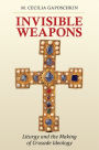 Invisible Weapons: Liturgy and the Making of Crusade Ideology