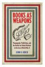 Books As Weapons: Propaganda, Publishing, and the Battle for Global Markets in the Era of World War II