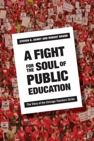 Title: A Fight for the Soul of Public Education: The Story of the Chicago Teachers Strike, Author: Steven Ashby