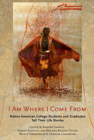 Title: I Am Where I Come From: Native American College Students and Graduates Tell Their Life Stories, Author: Andrew C. Garrod