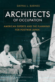 Title: Architects of Occupation: American Experts and Planning for Postwar Japan, Author: Dayna L. Barnes