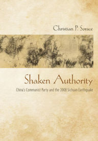 Title: Shaken Authority: China's Communist Party and the 2008 Sichuan Earthquake, Author: Christian P. Sorace