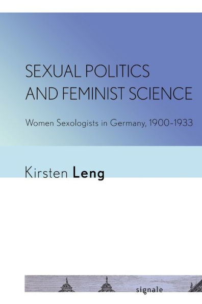 Sexual Politics and Feminist Science: Women Sexologists in Germany, 1900-1933