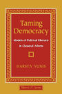 Taming Democracy: Models of Political Rhetoric in Classical Athens
