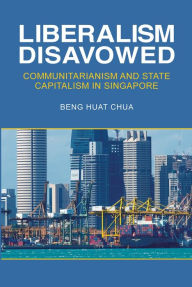 Title: Liberalism Disavowed: Communitarianism and State Capitalism in Singapore, Author: Beng Huat Chua