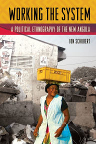 Title: Working the System: A Political Ethnography of the New Angola, Author: Jon Schubert