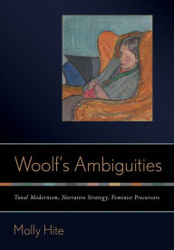 Title: Woolf's Ambiguities: Tonal Modernism, Narrative Strategy, Feminist Precursors, Author: Molly Hite