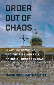 Title: Order out of Chaos: Islam, Information, and the Rise and Fall of Social Orders in Iraq, Author: David Siddhartha Patel