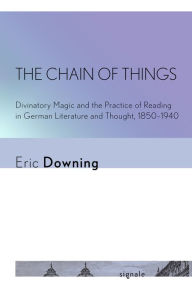 Title: The Chain of Things: Divinatory Magic and the Practice of Reading in German Literature and Thought, 1850-1940, Author: Eric Downing