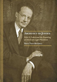 Title: Architect of Justice: Felix S. Cohen and the Founding of American Legal Pluralism, Author: Dalia Tsuk Mitchell