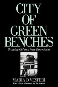 Title: City of Green Benches: Growing Old in a New Downtown, Author: Maria Vesperi