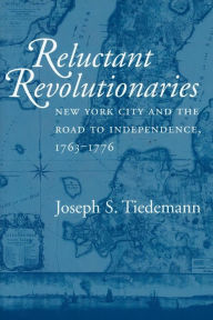 Title: Reluctant Revolutionaries: New York City and the Road to Independence, 1763-1776, Author: Joseph S. Tiedemann