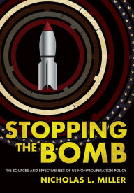 Title: Stopping the Bomb: The Sources and Effectiveness of US Nonproliferation Policy, Author: Nicholas L. Miller