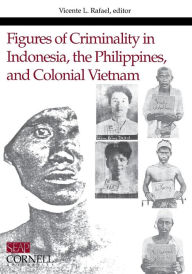 Title: Figures of Criminality in Indonesia, the Philippines, and Colonial Vietnam, Author: Vicente L. Rafael