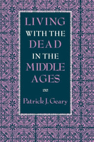 Title: Living with the Dead in the Middle Ages, Author: Patrick J. Geary