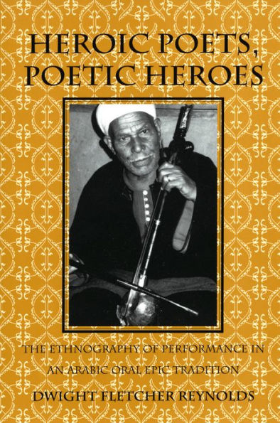 Heroic Poets, Poetic Heroes: The Ethnography of Performance in an Arabic Oral Epic Tradition