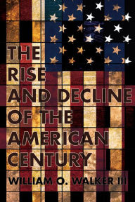 Title: The Rise and Decline of the American Century, Author: William O. Walker III