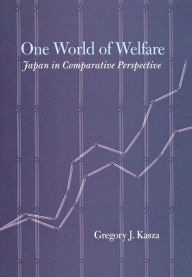 Title: One World of Welfare: Japan in Comparative Perspective, Author: Gregory J. Kasza