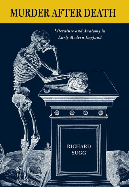 Murder after Death: Literature and Anatomy in Early Modern England