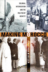 Title: Making Morocco: Colonial Intervention and the Politics of Identity, Author: Jonathan Wyrtzen