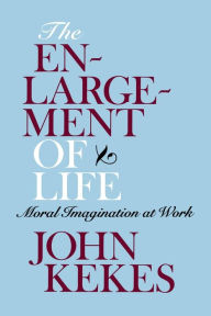 Title: The Enlargement of Life: Moral Imagination at Work, Author: John Kekes
