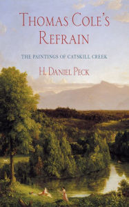 Title: Thomas Cole's Refrain: The Paintings of Catskill Creek, Author: H. Daniel Peck