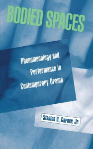 Title: Bodied Spaces: Phenomenology and Performance in Contemporary Drama, Author: Stanton Garner