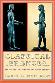 Title: Classical Bronzes: The Art and Craft of Greek and Roman Statuary, Author: Carol C. Mattusch
