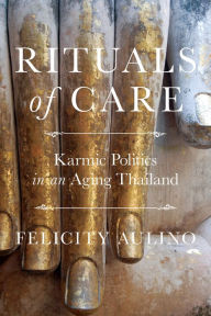 Title: Rituals of Care: Karmic Politics in an Aging Thailand, Author: Felicity Aulino