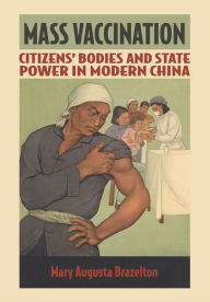 Title: Mass Vaccination: Citizens' Bodies and State Power in Modern China, Author: Mary Augusta Brazelton