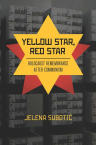 Title: Yellow Star, Red Star: Holocaust Remembrance after Communism, Author: Jelena Subotic