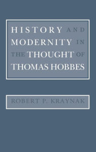 Title: History and Modernity in the Thought of Thomas Hobbes, Author: Robert Kraynak
