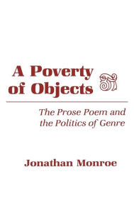 Title: A Poverty of Objects: The Prose Poem and the Politics of Genre, Author: Jonathan Monroe