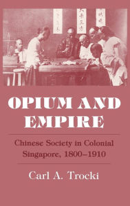 Title: Opium and Empire: Chinese Society in Colonial Singapore, 1800-1910, Author: Carl A. Trocki