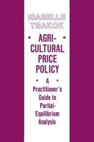 Title: Agricultural Price Policy: A Practitioner's Guide to Partial-Equilibrium Analysis, Author: Isabelle Tsakok