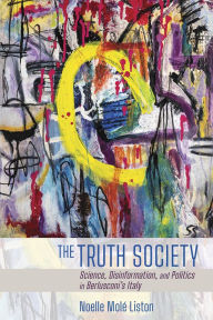 Title: The Truth Society: Science, Disinformation, and Politics in Berlusconi's Italy, Author: Noelle Molé Liston