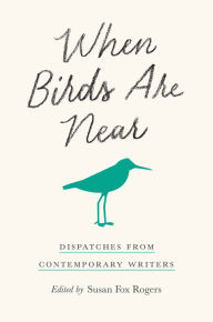 Title: When Birds Are Near: Dispatches from Contemporary Writers, Author: Susan Fox Rogers