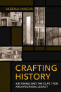 Crafting History: Archiving and the Quest for Architectural Legacy