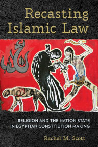 Title: Recasting Islamic Law: Religion and the Nation State in Egyptian Constitution Making, Author: Rachel M. Scott